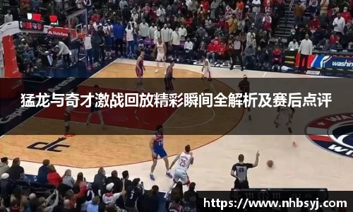 猛龙与奇才激战回放精彩瞬间全解析及赛后点评