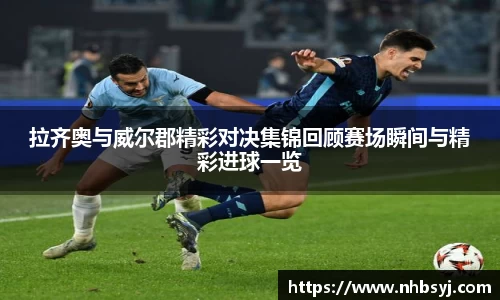 拉齐奥与威尔郡精彩对决集锦回顾赛场瞬间与精彩进球一览