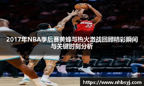 2017年NBA季后赛黄蜂与热火激战回顾精彩瞬间与关键时刻分析