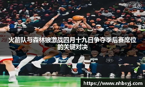 火箭队与森林狼激战四月十九日争夺季后赛席位的关键对决